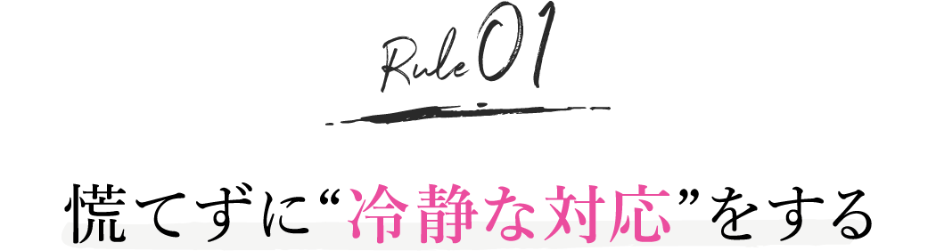 rule1. 慌てずに「冷静な対応」をする