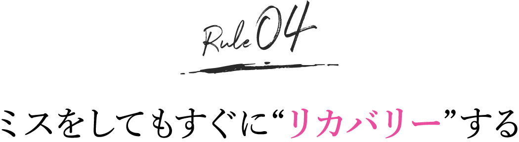 rule4. ミスをしてもすぐに「リカバリー」する