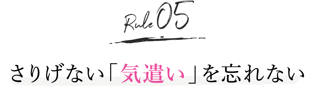 rule5. さりげない「気遣い」を忘れない